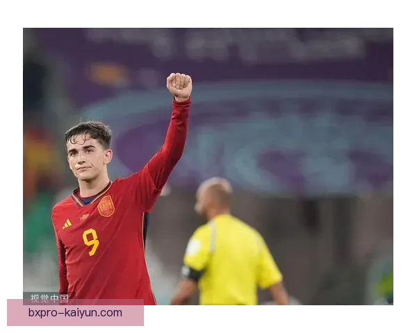 加维：西班牙足球偶像持续提升，展现年轻球员的潜力与竞争力